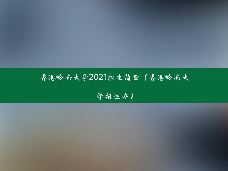 香港岭南大学2021招生简章（香港岭南大学招生办）