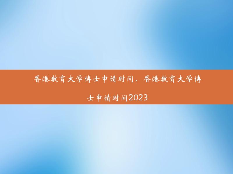 香港教育大学博士申请时间，香港教育大学博士申请时间2023